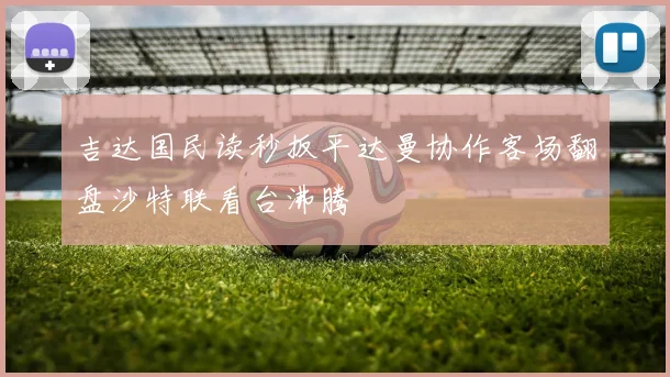 吉达国民读秒扳平达曼协作客场翻盘沙特联看台沸腾
