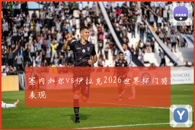 塞内加尔vs伊拉克2026世界杯门将表现