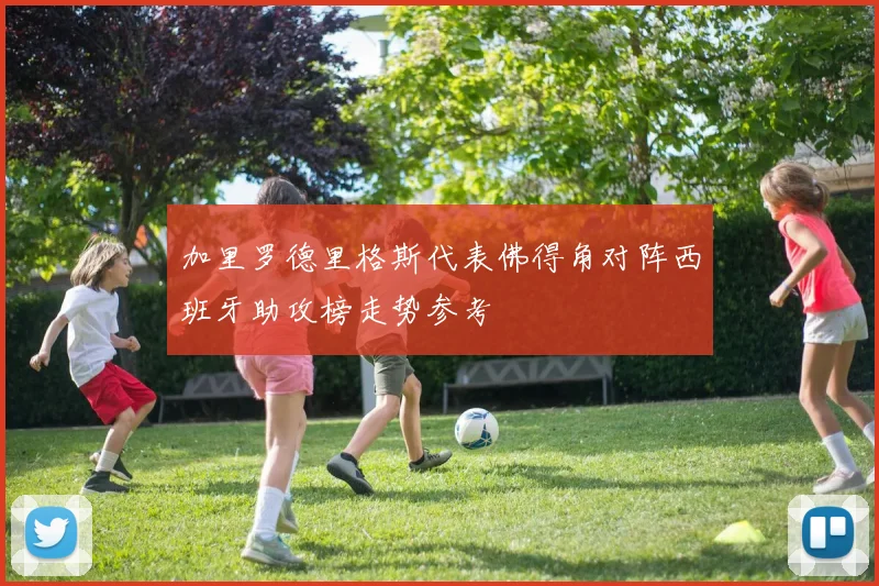 加里罗德里格斯代表佛得角对阵西班牙助攻榜走势参考