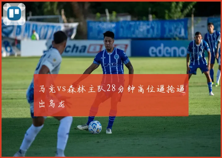 马竞vs森林主队28分钟高位逼抢逼出乌龙