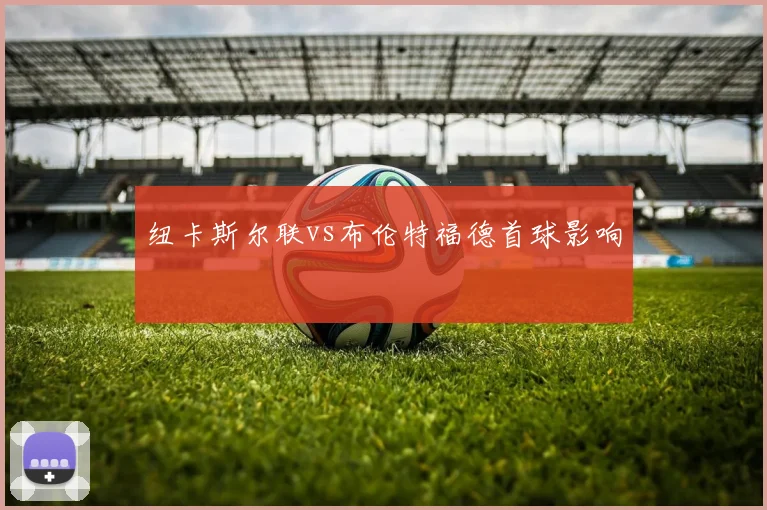 纽卡斯尔联vs布伦特福德首球影响
