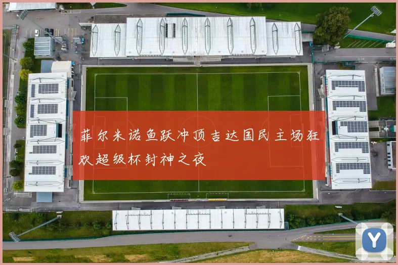 菲尔米诺鱼跃冲顶吉达国民主场狂欢超级杯封神之夜