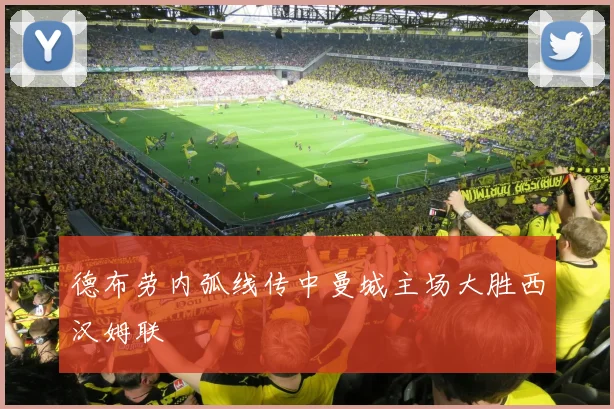 德布劳内弧线传中曼城主场大胜西汉姆联