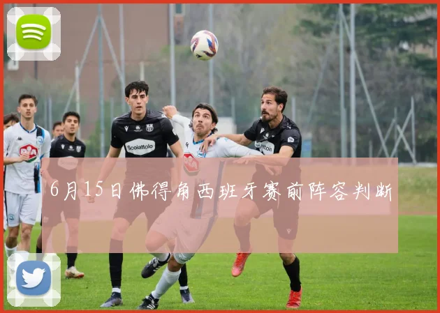 6月15日佛得角西班牙赛前阵容判断