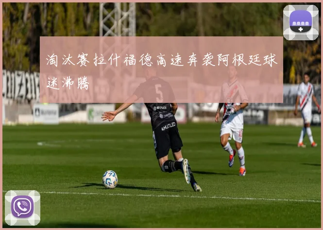 淘汰赛拉什福德高速奔袭阿根廷球迷沸腾