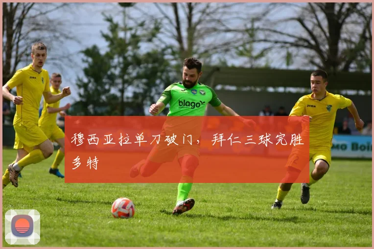 穆西亚拉单刀破门，拜仁三球完胜多特