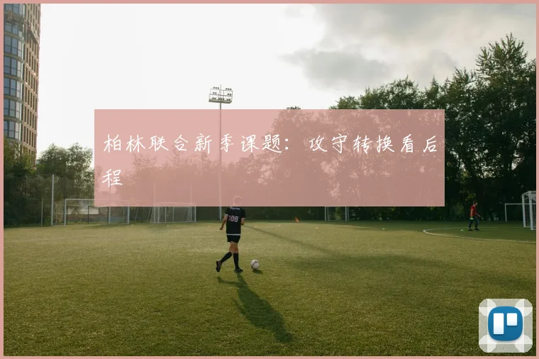 柏林联合新季课题：攻守转换看后程