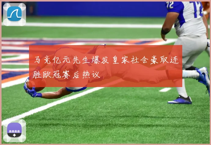 马竞亿元先生爆发皇家社会豪取连胜欧冠赛后热议