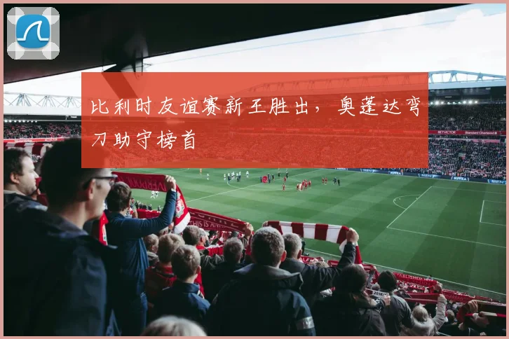 比利时友谊赛新王胜出，奥蓬达弯刀助守榜首