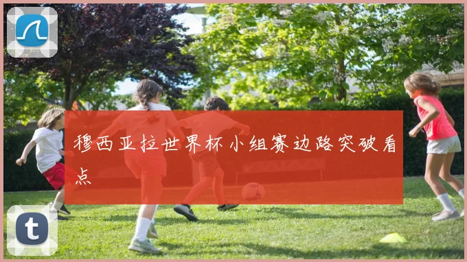 穆西亚拉世界杯小组赛边路突破看点