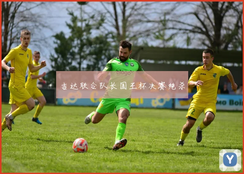 吉达联合队长国王杯决赛绝杀