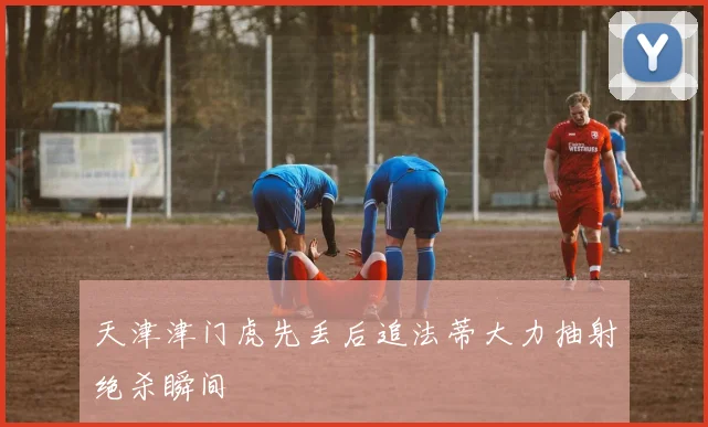 天津津门虎先丢后追法蒂大力抽射绝杀瞬间