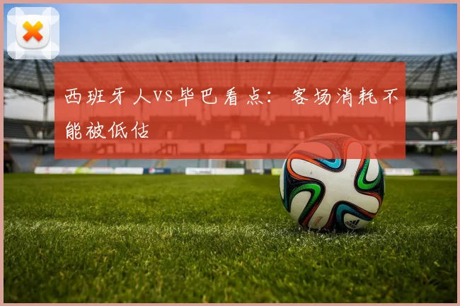 西班牙人vs毕巴看点：客场消耗不能被低估
