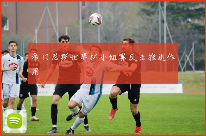 希门尼斯世界杯小组赛反击推进作用