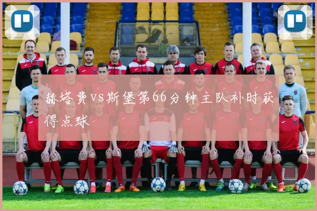 赫塔费vs斯堡第66分钟主队补时获得点球